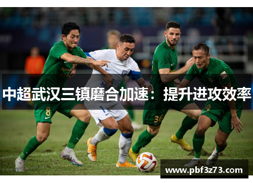 中超武汉三镇磨合加速：提升进攻效率