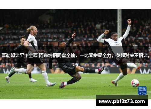 富勒姆让平半全赢 阿森纳相同盘全输，一比零拼尽全力，英超对决不相让。